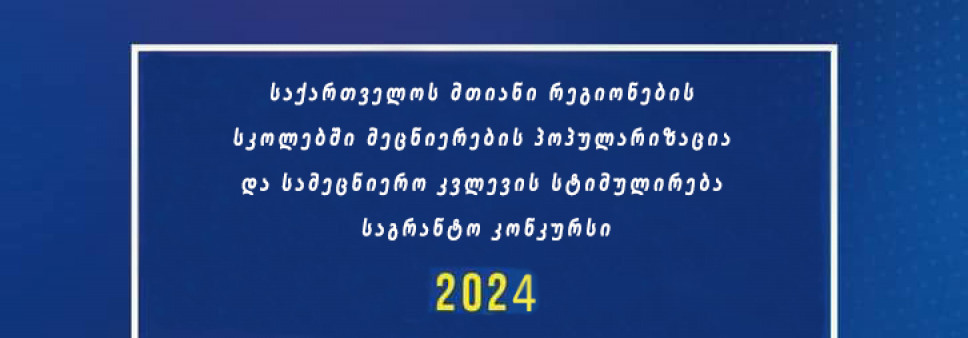 ფონდი აცხადებს 2024 წლის „საქართველოს მთიანი რეგიონების სკოლებში მეცნიერების პოპულარიზაცია და სამეცნიერო კვლევის სტიმულირება“ საგრანტო კონკურსს