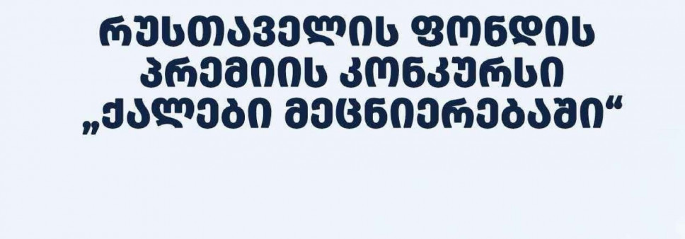 ფონდი აცხადებს 2026 წლის შოთა რუსთაველის საქართველოს ეროვნული სამეცნიერო ფონდის პრემიის კონკურსს - “ქალები მეცნიერებაში“ - განსაკუთრებული მიღწევებისათვის ფიზიკის მეცნიერებების  მიმართულებით