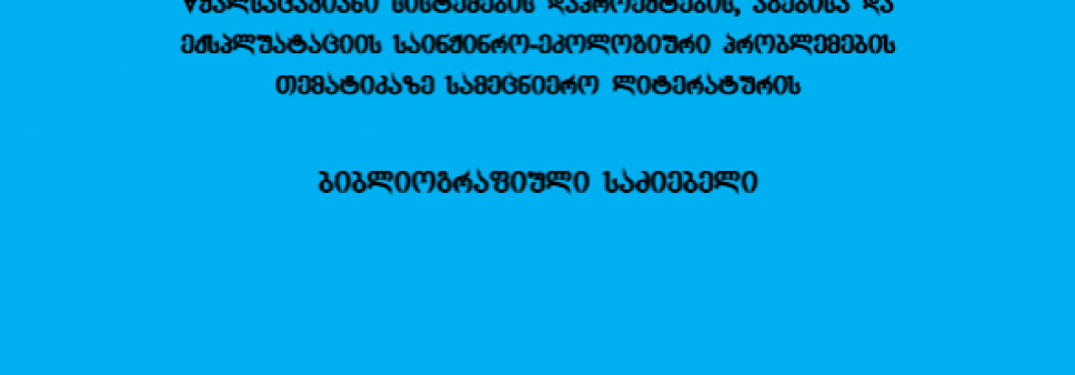  წყალსაცავიანი სისტემების დაპროექტების, აგებისა და  ექსპლუატაციის საინჟინრო-ეკოლოგიური პრობლემების  თემატიკაზე სამეცნიერო ლიტერატურის    ბიბლიოგრაფიული საძიებელი 