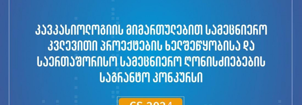 ფონდი აცხადებს 2024 წლის კავკასიოლოგიის მიმართულებით სამეცნიერო კვლევითი პროექტების ხელშეწყობისა და საერთაშორისო სამეცნიერო ღონისძიებების საგრანტო კონკურსს