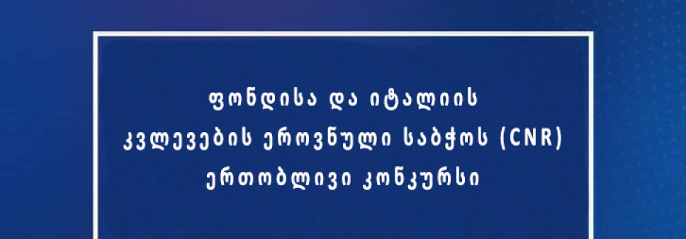 შოთა რუსთაველის ეროვნული სამეცნიერო ფონდისა და იტალიის კვლევების ეროვნული საბჭოს (CNR) ერთობლივი კონკურსი