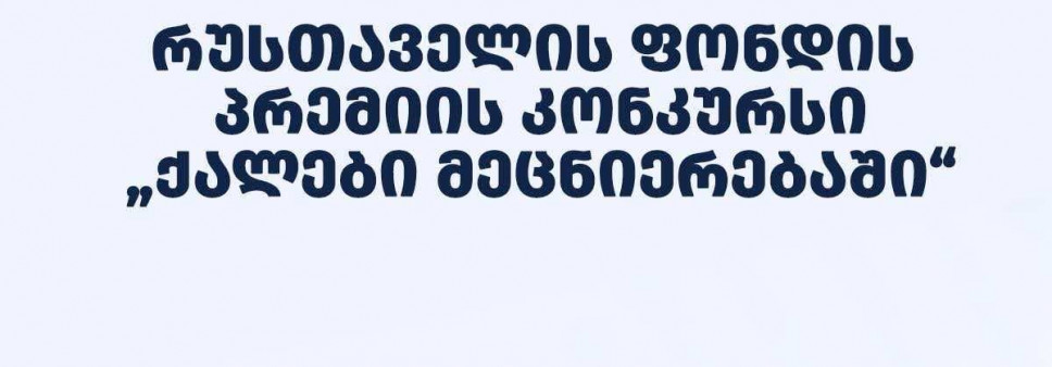 ფონდი აცხადებს 2025 წლის შოთა რუსთაველის საქართველოს ეროვნული სამეცნიერო ფონდის პრემიის კონკურსს - “ქალები მეცნიერებაში“ - განსაკუთრებული მიღწევებისათვის მათემატიკის  მიმართულებით