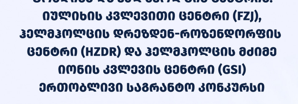 რუსთაველის ფონდისა და ჰელმჰოლცის ცენტრის (იულიხის კვლევითი ცენტრი-FZJ, ჰელმჰოლცის დრეზდენ-როზენდორფის ცენტრი-HZDR და ჰელმჰოლცის მძიმე იონის კვლევის ცენტრი-GSI) ერთობლივი საგრანტო კონკურსის შედეგები